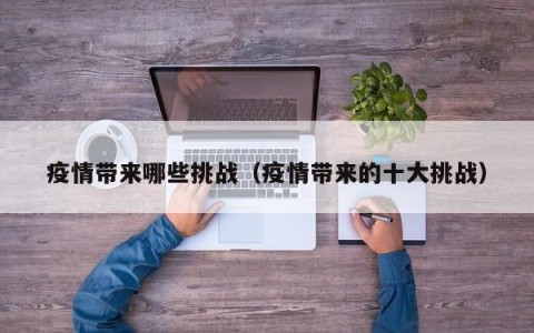 疫情带来哪些挑战（疫情带来的十大挑战）